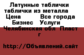 Латунные таблички: таблички из металла.  › Цена ­ 700 - Все города Бизнес » Услуги   . Челябинская обл.,Пласт г.